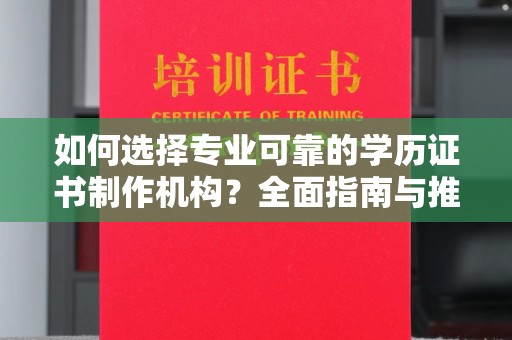 叙永如何选择专业可靠的学历证书制作机构？全面指南与推荐
